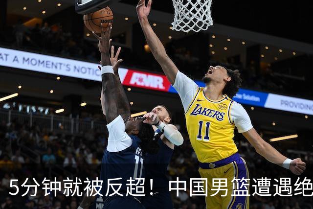 5分钟就被反超！中国男篮遭遇绝杀，热身赛1胜1负